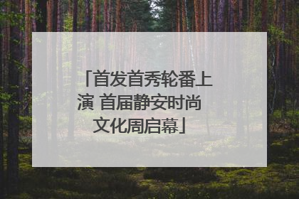 首发首秀轮番上演 首届静安时尚文化周启幕