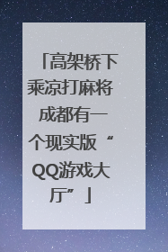 高架桥下乘凉打麻将 成都有一个现实版“QQ游戏大厅”