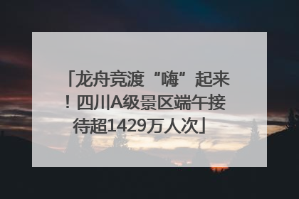 龙舟竞渡“嗨”起来！四川A级景区端午接待超1429万人次