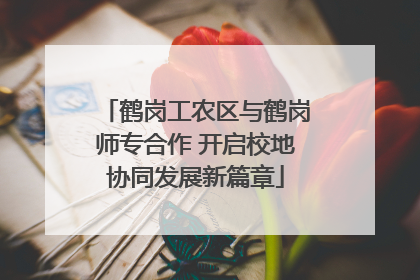 鹤岗工农区与鹤岗师专合作 开启校地协同发展新篇章