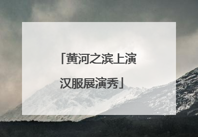 黄河之滨上演汉服展演秀
