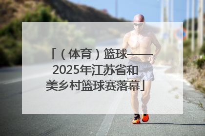 （体育）篮球——2025年江苏省和美乡村篮球赛落幕