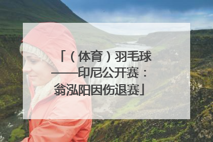 （体育）羽毛球——印尼公开赛：翁泓阳因伤退赛