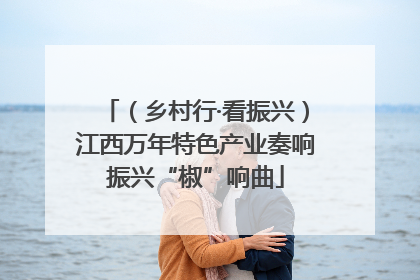 （乡村行·看振兴）江西万年特色产业奏响振兴“椒”响曲