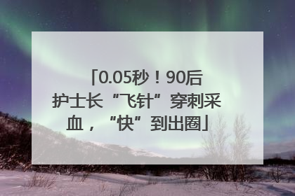 0.05秒！90后护士长“飞针”穿刺采血，“快”到出圈