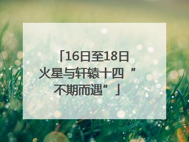 16日至18日火星与轩辕十四“不期而遇”