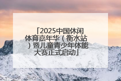 2025中国休闲体育嘉年华（衡水站）暨儿童青少年体能大赛正式启动