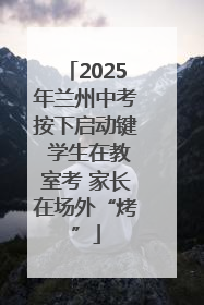 2025年兰州中考按下启动键 学生在教室考 家长在场外“烤”