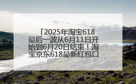 2025年淘宝618最后一波从6月11日开始到6月20日结束！淘宝京东618最新红包口令是：优惠礼包855