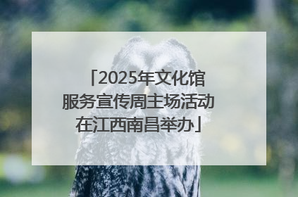2025年文化馆服务宣传周主场活动在江西南昌举办