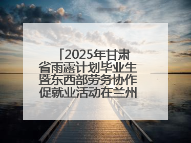 2025年甘肃省雨露计划毕业生暨东西部劳务协作促就业活动在兰州新区举办