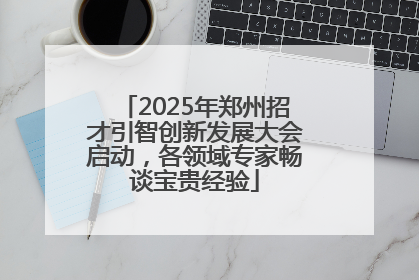2025年郑州招才引智创新发展大会启动，各领域专家畅谈宝贵经验