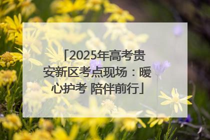 2025年高考贵安新区考点现场：暖心护考 陪伴前行