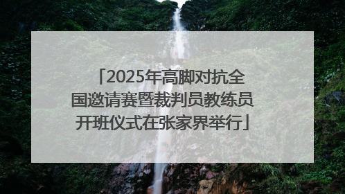 2025年高脚对抗全国邀请赛暨裁判员教练员开班仪式在张家界举行