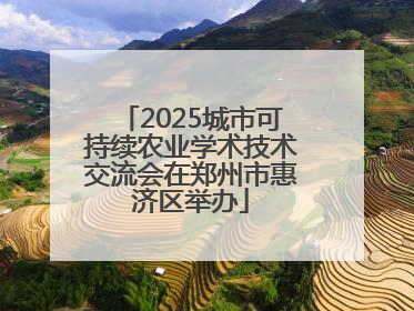 2025城市可持续农业学术技术交流会在郑州市惠济区举办