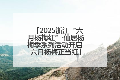 2025浙江“六月杨梅红”·仙居杨梅季系列活动开启 六月杨梅正当红