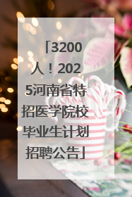 3200人！2025河南省特招医学院校毕业生计划招聘公告