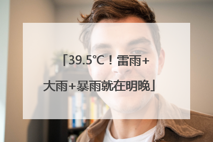39.5℃！雷雨+大雨+暴雨就在明晚