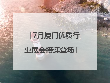 7月厦门优质行业展会接连登场