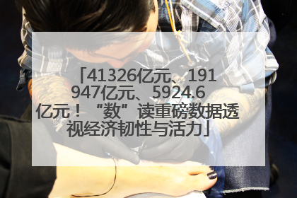 41326亿元、191947亿元、5924.6亿元！“数”读重磅数据透视经济韧性与活力