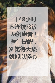 48小时内连续接诊两例患者！医生提醒，别觉得天热就掉以轻心
