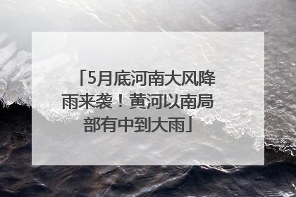 5月底河南大风降雨来袭！黄河以南局部有中到大雨