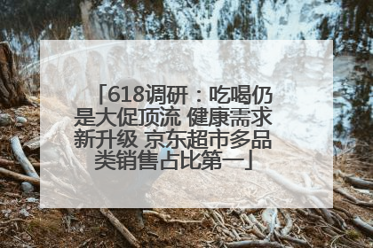 618调研：吃喝仍是大促顶流 健康需求新升级 京东超市多品类销售占比第一