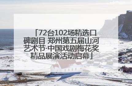 72台102场精选口碑剧目 郑州第五届山河艺术节·中国戏剧梅花奖精品展演活动启幕