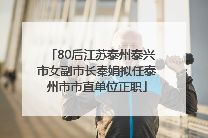 80后江苏泰州泰兴市女副市长秦娟拟任泰州市市直单位正职