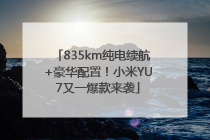 835km纯电续航+豪华配置！小米YU7又一爆款来袭