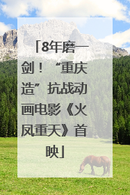 8年磨一剑！“重庆造”抗战动画电影《火凤重天》首映