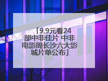 9.9元看24部中非佳片 中非电影周长沙六大影城片单公布