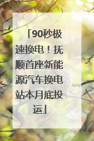 90秒极速换电！抚顺首座新能源汽车换电站本月底投运