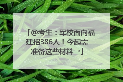 @考生：军校面向福建招386人！今起需准备这些材料→