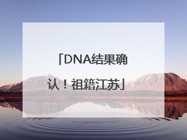 DNA结果确认！祖籍江苏