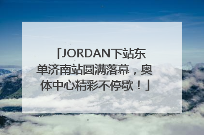 JORDAN下站东单济南站圆满落幕，奥体中心精彩不停歇！